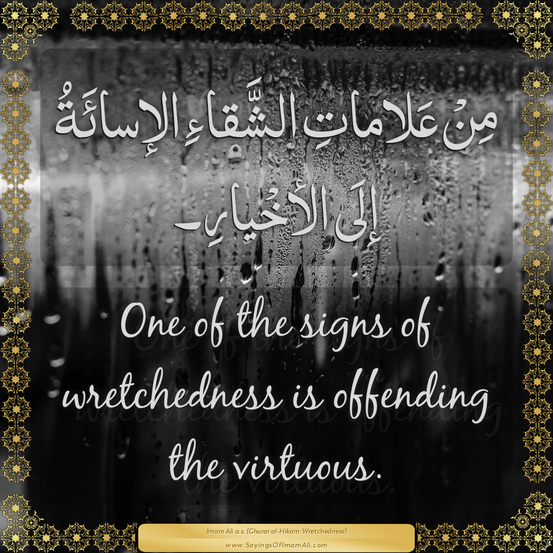 One of the signs of wretchedness is offending the virtuous.